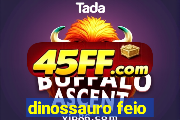 dinossauro feio